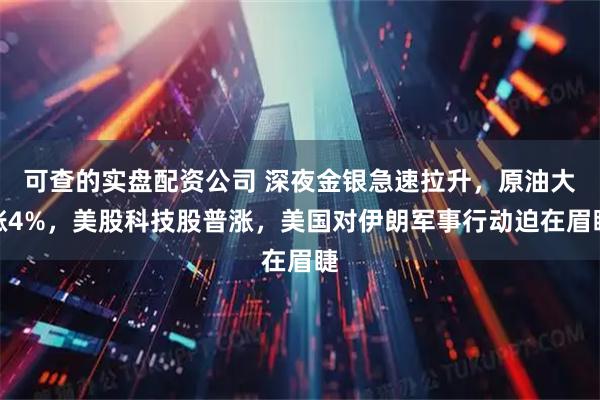 可查的实盘配资公司 深夜金银急速拉升,原油大涨4%,美股科技股普涨,美国对伊朗军事行动迫在眉睫