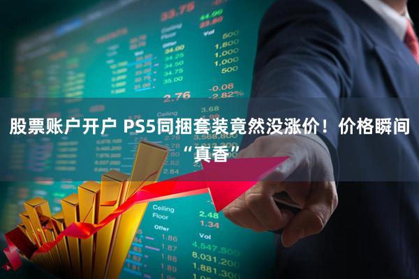 股票账户开户 PS5同捆套装竟然没涨价！价格瞬间“真香”