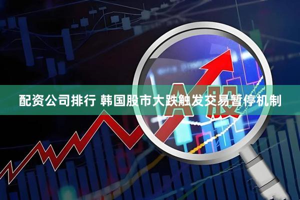 配资公司排行 韩国股市大跌触发交易暂停机制