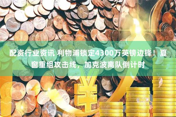 配资行业资讯 利物浦锁定4300万英镑边锋！夏窗重组攻击线，加克波离队倒计时